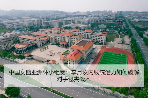 中国女篮亚洲杯小组赛：李月汝内线统治力如何破解对手包夹战术