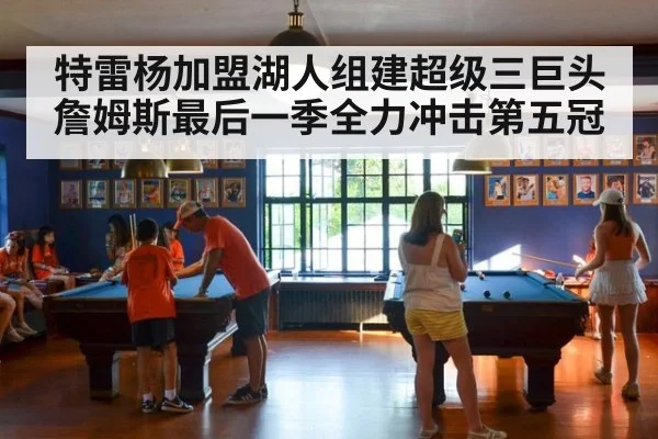 特雷杨加盟湖人组建超级三巨头 詹姆斯最后一季全力冲击第五冠